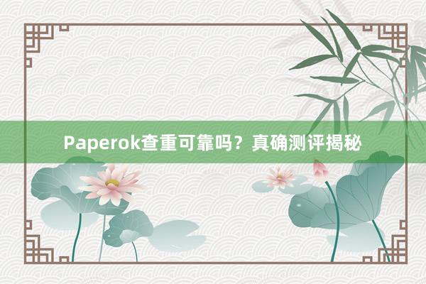 Paperok查重可靠吗?真确测评揭秘